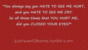 Always Say You Hate To See Me Hurt, And You Hate To See My Cry. So All ...