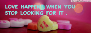 LOVE happens when you stop looking for Profile Facebook Covers