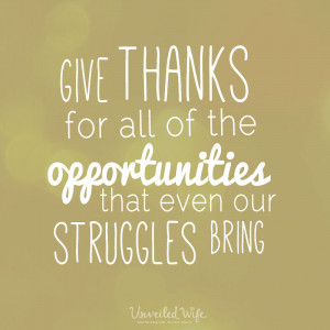 Give thanks for all of the opportunities that even our struggles ...