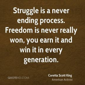 Struggle is a never ending process. Freedom is never really won, you ...