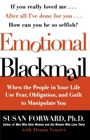 Emotional Blackmail: When the People in Your Life Use Fear, Obligation ...