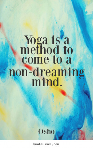 Osho Quotes Yoga Is A Method To Come Non Dreaming Mind