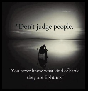 Quotes: Don't judge people. You never know what kind of battle they ...
