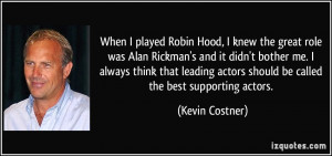 ... actors should be called the best supporting actors. - Kevin Costner