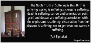 The Noble Truth of Suffering is this: Birth is suffering, ageing is ...