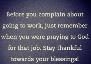 ... blessings. Once you prayed for that job. Insight, wisdom, stay humbled