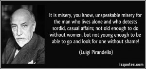 It is misery, you know, unspeakable misery for the man who lives alone ...