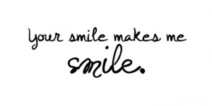 your smile makes me smile.