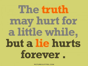 The truth may hurt for a little while, but a lie hurts forever Picture ...