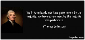 ... We have government by the majority who participate. - Thomas Jefferson