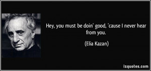 Hey, you must be doin' good, 'cause I never hear from you. - Elia ...