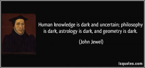 knowledge is dark and uncertain; philosophy is dark, astrology is dark ...