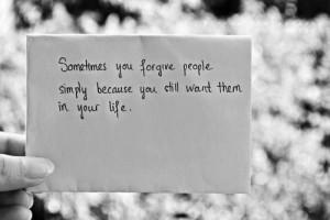 ... you forgive people simply because you still want them in your life