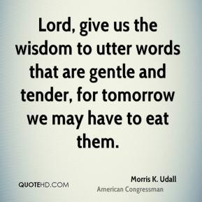 Morris K. Udall - Lord, give us the wisdom to utter words that are ...