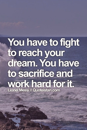 ... fight to reach your dream. You have to sacrifice and work hard for it