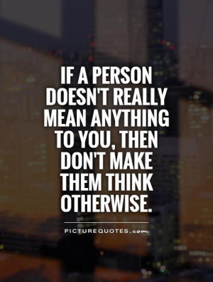 If a person doesn't really mean anything to you, then don't make them ...