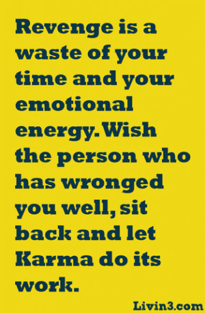 Revenge is a waste of your time and your emotional energy. Wish the ...