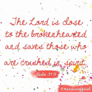 The Lord is close to the brokenhearted.