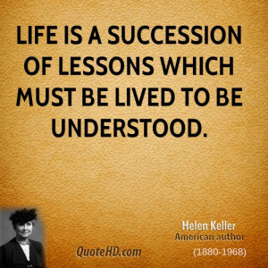 Life is a succession of lessons which must be lived to be understood.