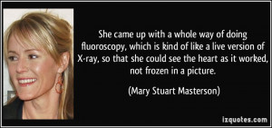 She came up with a whole way of doing fluoroscopy, which is kind of ...