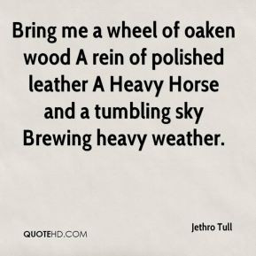 Bring me a wheel of oaken wood A rein of polished leather A Heavy ...
