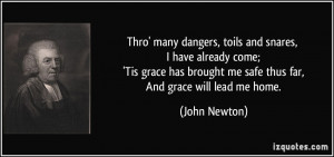 ... brought me safe thus far, And grace will lead me home. - John Newton