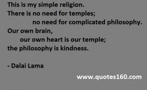 This is my simple religion. There is no need for temples; no need ...