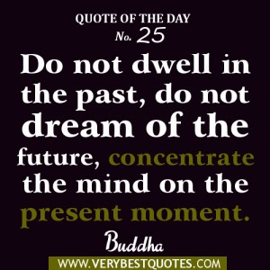 Buddha Quote of the day Do not dwell in the past, do not dream of the ...
