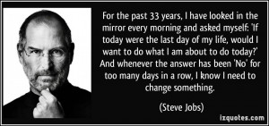 the mirror every morning and asked myself: 'If today were the last day ...