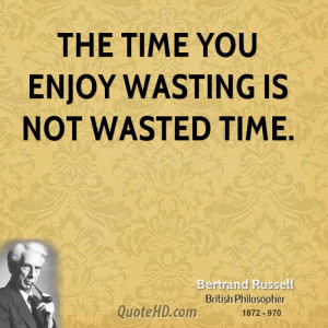 The time you enjoy wasting is not wasted time.