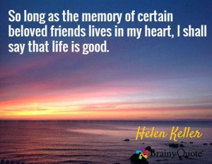 ... lives in my heart, I shall say that life is good. / Helen Keller