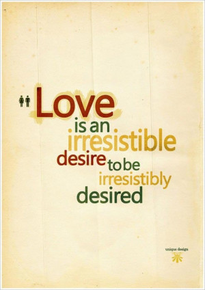 Love is an irresistible desire to be irresistibly desired.