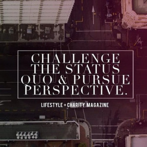 Challenge the status quo and pursue perspective.