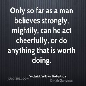 ... mightily, can he act cheerfully, or do anything that is worth doing