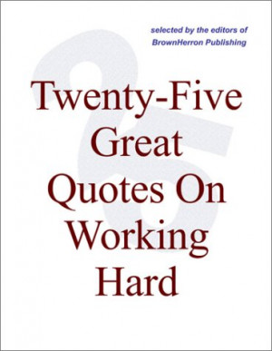 Twenty-Five Great Quotes On Working Hard — Quotations About Work And ...