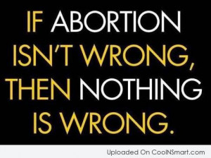 Abortion Quote: If abortion isn’t wrong, then nothing is...