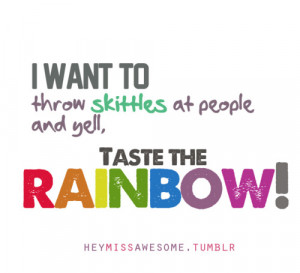 ... skittles at people and yell, taste the rainbow!submit quotes here