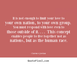 Love quotes - It is not enough to limit your love to your own nation ...