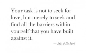Your task is not to seek for love, but merely to seek and find all the ...