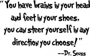 You have brains in your head and feet in your shoes, you can steer ...