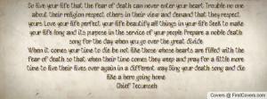 So live your life that the fear of death can never enter your heart ...
