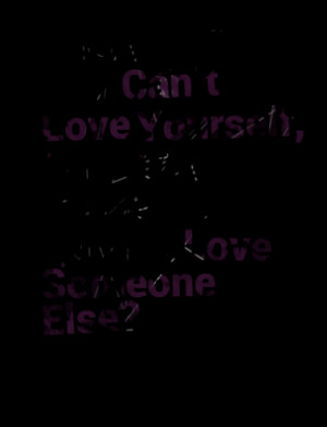 ... You Can’t Love Yourself, How The Hell You Gonna Love Someone Else