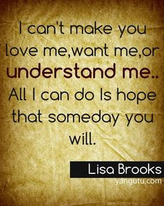 can't make you love me,want me,or understand me..All I can do Is hope ...