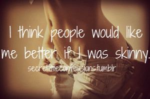 think people would like me better if i was skinny.
