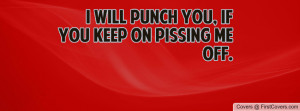 will punch you, if you keep on pissing Profile Facebook Covers