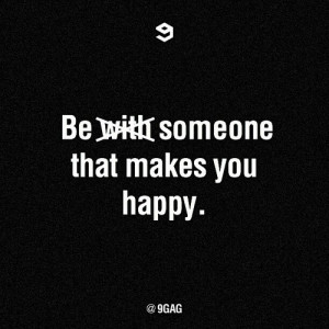 Be someone that makes you happy.