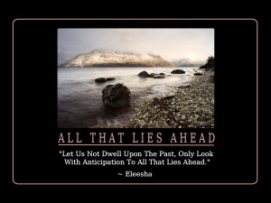 ... Past, Only Look With Anticipation To All That Lies Ahead.