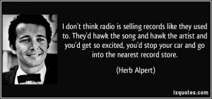 ... stop your car and go into the nearest record store. - Herb Alpert