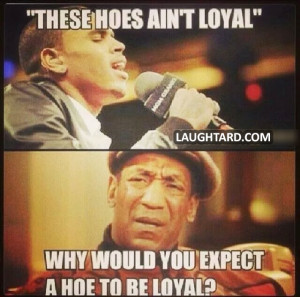 These hoes ain’t loyal