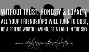 Without trust, honesty & loyalty all your friendships will turn to ...